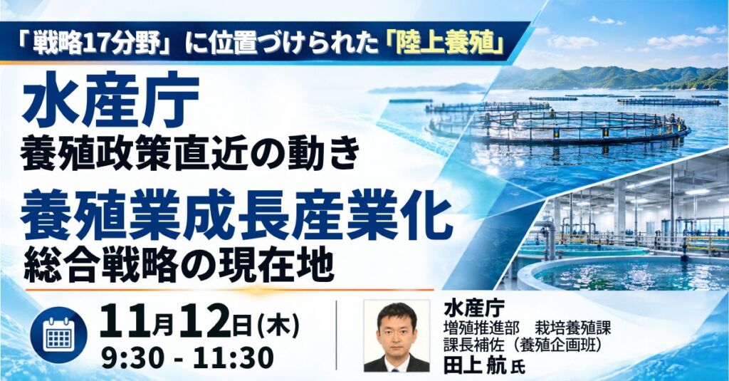 【JPIセミナー】水産庁「養殖政策直近の動き―養殖業成長産業化総合戦略の現在地 ～ “戦略17分野” に位置づけられた “陸上養殖” ～」11月12日(木)開催